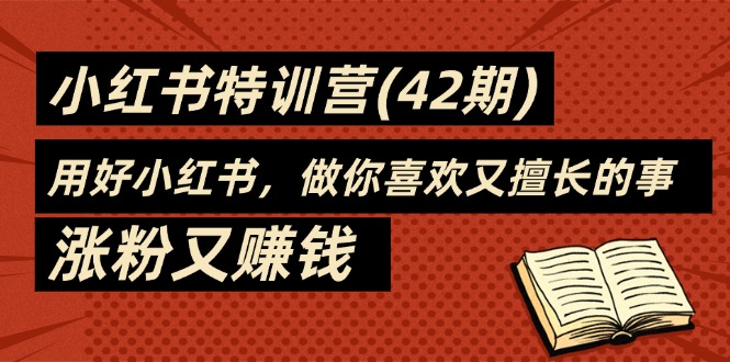 （11492期）35天-小红书特训营（42期），用好小红书，做你喜欢又擅长的事，涨粉又赚钱-云帆学社