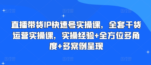 直播带货IP快速号实操课，全套干货运营实操课，实操经验+全方位多角度+多案例呈现-云帆学社