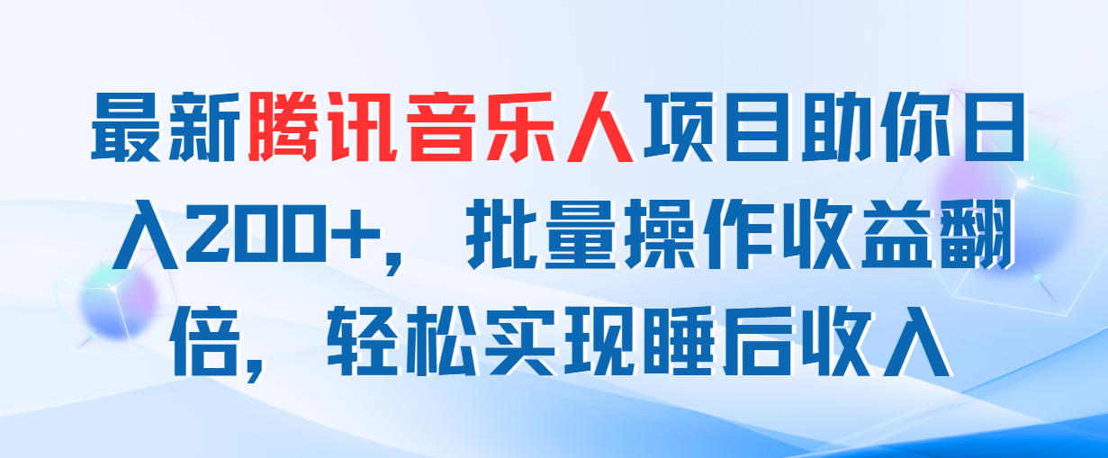 （11494期）最新腾讯音乐人项目助你日入200+，批量操作收益翻倍，轻松实现睡后收入-云帆学社