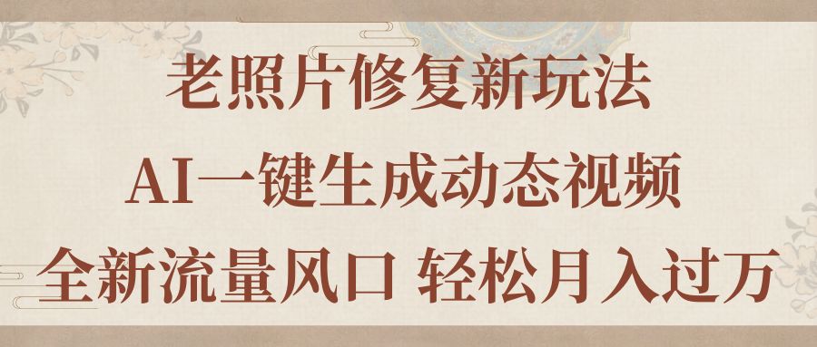 （11503期）老照片修复新玩法，老照片AI一键生成动态视频 全新流量风口 轻松月入过万-云帆学社