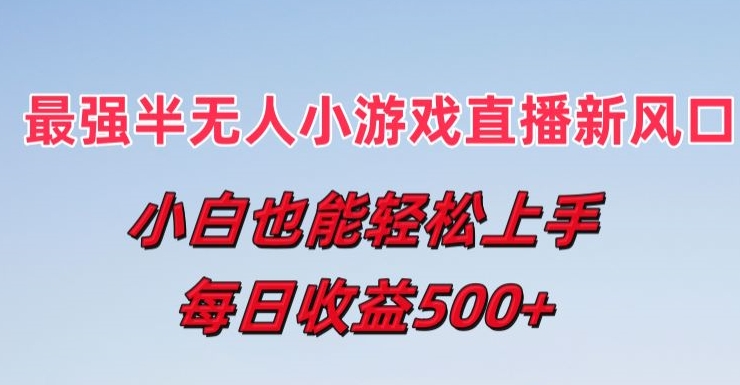 最强半无人直播小游戏新风口，小白也能轻松上手，每日收益5张-云帆学社