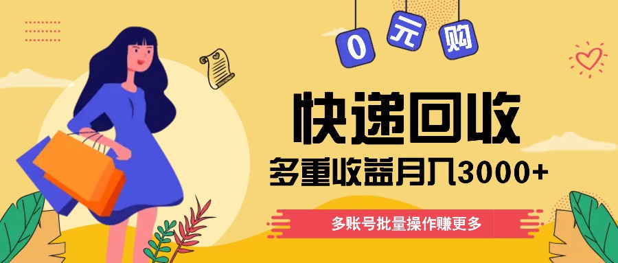 快递回收多重收益玩法，多账号批量操作，新手小白也能搬砖月入3000+！-云帆学社