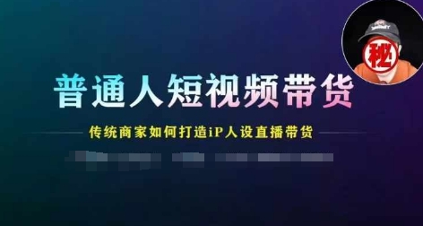 普通人短视频带货，传统商家如何打造IP人设直播带货-云帆学社