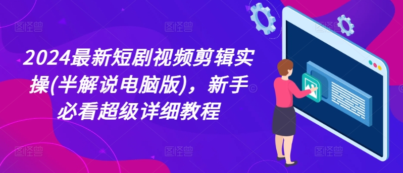 2024最新短剧视频剪辑实操(半解说电脑版)，新手必看超级详细教程-云帆学社