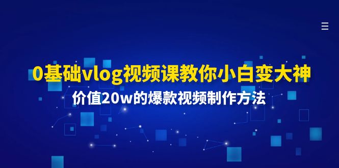 （11517期）0基础vlog视频课教你小白变大神：价值20w的爆款视频制作方法-云帆学社