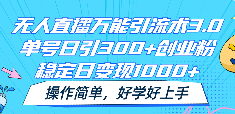 无人直播万能引流术3.0，单号日引300+创业粉，稳定日变现1000+，操作简单-云帆学社