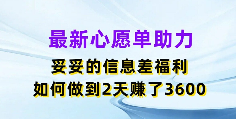 最新心愿单助力，妥妥的信息差福利，两天赚了3.6K-云帆学社