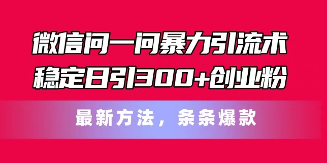 微信问一问暴力引流术，稳定日引300+创业粉，最新方法，条条爆款-云帆学社