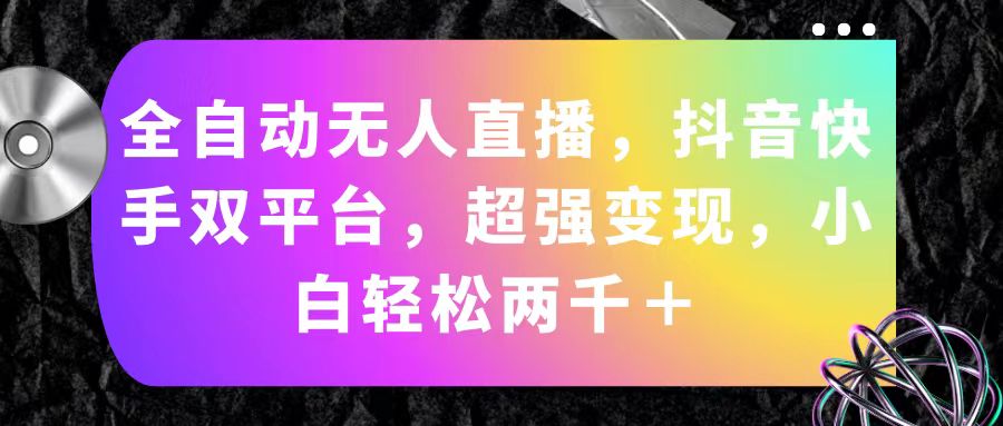 （11523期）全自动无人直播，抖音快手双平台，超强变现，小白轻松两千＋-云帆学社