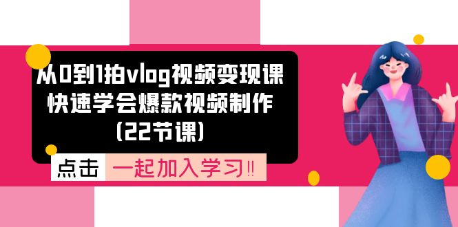 从0到1拍vlog视频变现课：快速学会爆款视频制作（22节课）-云帆学社