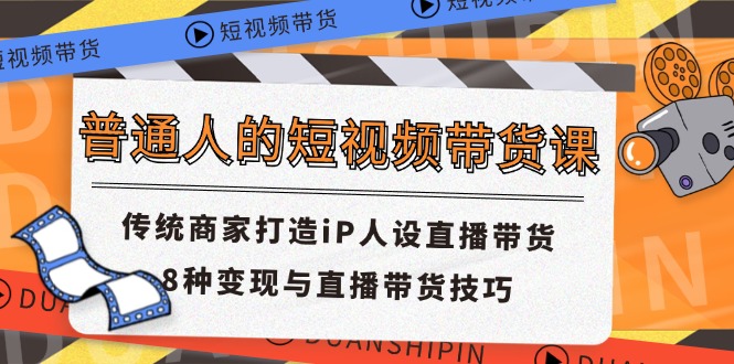 普通人的短视频带货课 传统商家打造iP人设直播带货 8种变现与直播带货技巧-云帆学社