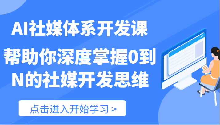 AI社媒体系开发课-帮助你深度掌握0到N的社媒开发思维（89节）-云帆学社