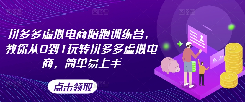 拼多多虚拟电商陪跑训练营，教你从0到1玩转拼多多虚拟电商，简单易上手-云帆学社