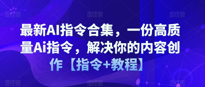 最新AI指令合集，一份高质量Ai指令，解决你的内容创作【指令+教程】-云帆学社