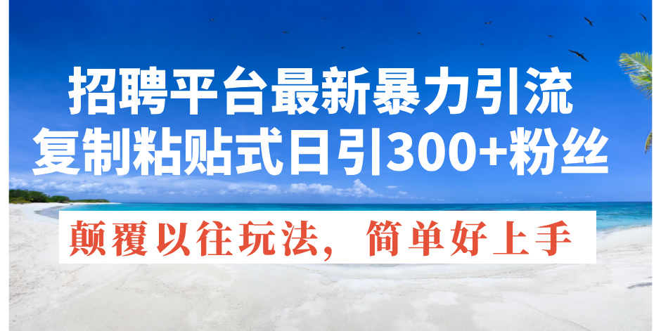 （11538期）招聘平台最新暴力引流，复制粘贴式日引300+粉丝，颠覆以往垃圾玩法，简…-云帆学社