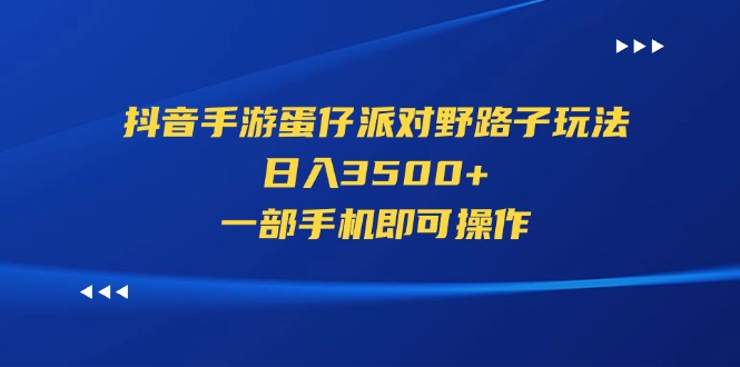 （11539期）抖音手游蛋仔派对野路子玩法，日入3500+，一部手机即可操作-云帆学社