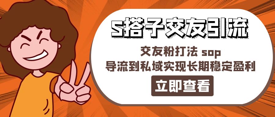 （11548期）某收费888-S搭子交友引流，交友粉打法 sop，导流到私域实现长期稳定盈利-云帆学社