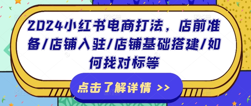 2024小红书电商打法，店前准备/店铺入驻/店铺基础搭建/如何找对标等-云帆学社