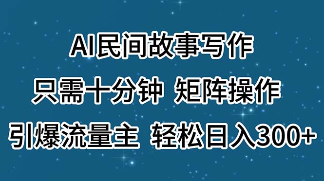 （11559期）AI民间故事写作，只需十分钟，矩阵操作，引爆流量主，轻松日入300+-云帆学社