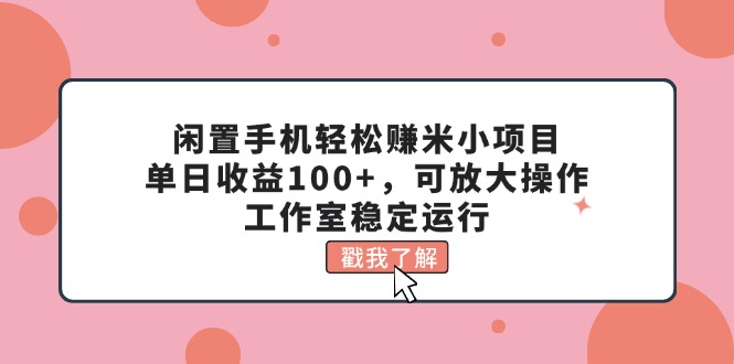 （11562期）闲置手机轻松赚米小项目，单日收益100+，可放大操作，工作室稳定运行-云帆学社