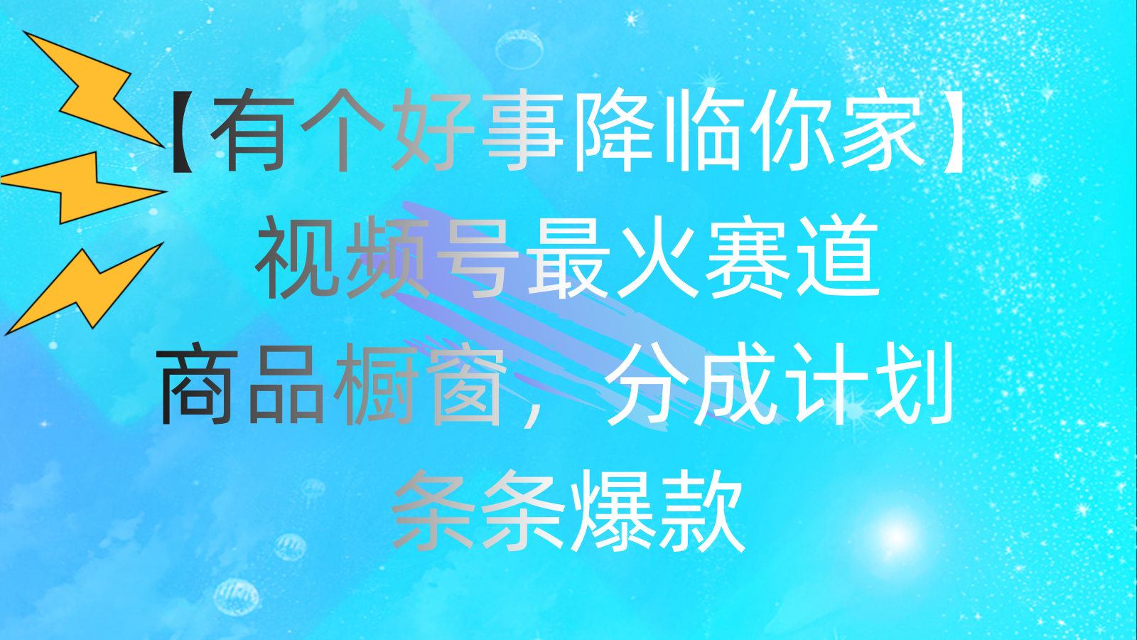 （11564期）有个好事 降临你家：视频号最火赛道，商品橱窗，分成计划 条条爆款，每…-云帆学社