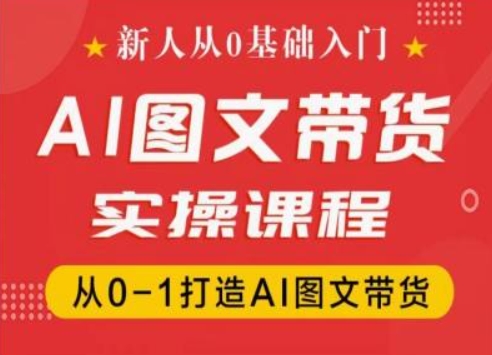 新人从0基础入门，抖音AI图文带货实操课程，从0-1打造AI图文带货-云帆学社