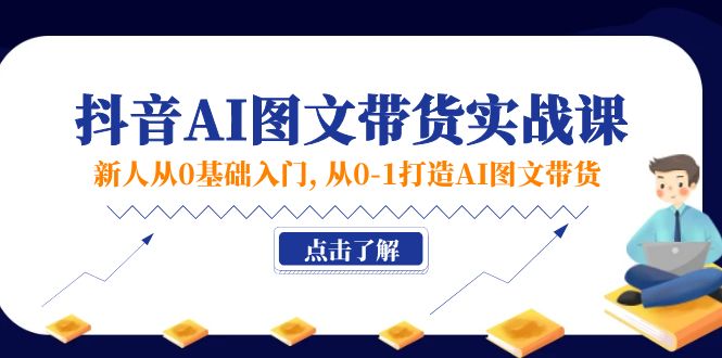 （11567期）新人从0基础入门，抖音-AI图文带货实战课，从0-1打造AI图文带货-云帆学社