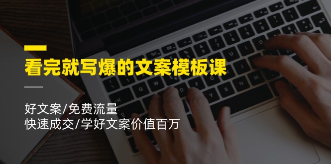 （11570期）看完就 写爆的文案模板课，好文案/免费流量/快速成交/学好文案价值百万-云帆学社