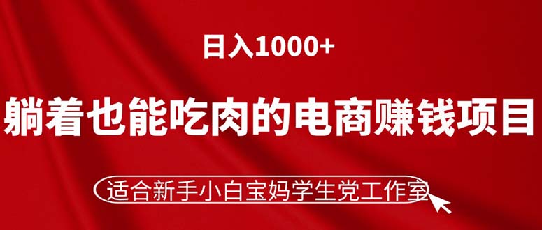 （11571期）躺着也能吃肉的电商赚钱项目，日入1000+，适合新手小白宝妈学生党工作室-云帆学社