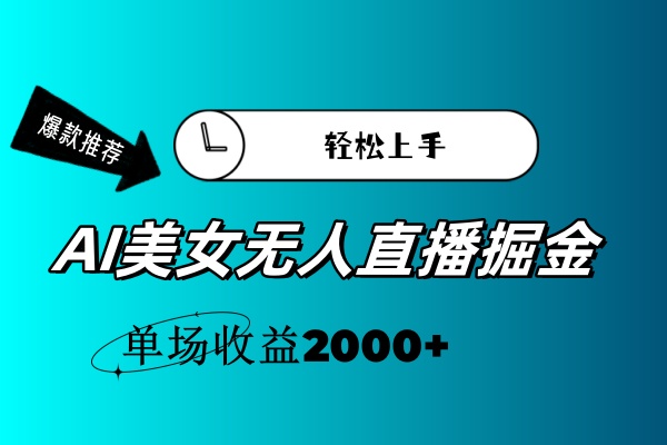 （11579期）AI美女无人直播暴力掘金，小白轻松上手，单场收益2000+-云帆学社