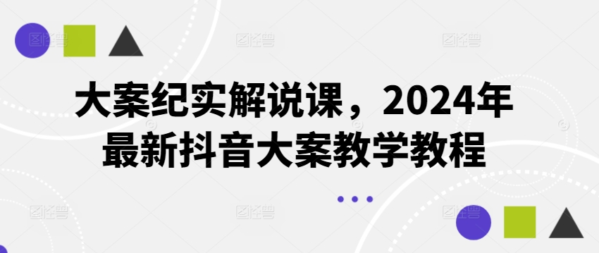 大案纪实解说课，2024年最新抖音大案教学教程-云帆学社