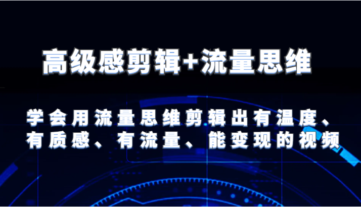 高级感剪辑+流量思维 学会用流量思维剪辑出有温度、有质感、有流量、能变现的视频-云帆学社