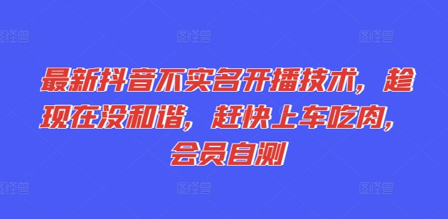 最新抖音不实名开播技术，趁现在没和谐，赶快上车吃肉，会员自测-云帆学社