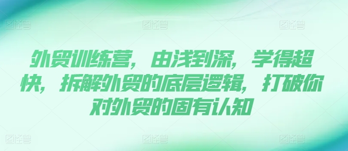 外贸训练营，由浅到深，学得超快，拆解外贸的底层逻辑，打破你对外贸的固有认知-云帆学社