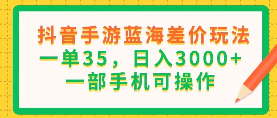 （11609期）抖音手游蓝海差价玩法，一单35，日入3000+，一部手机可操作-云帆学社