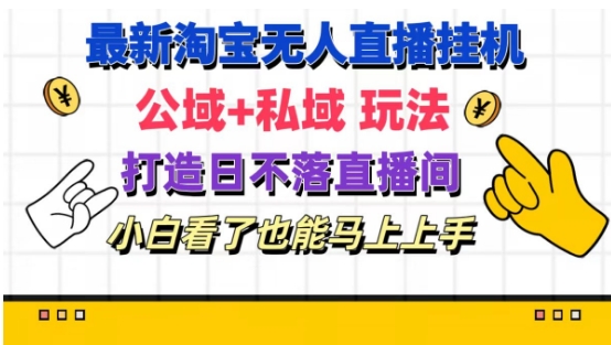 最新淘宝挂机无人直播 公域+私域玩法打造真正的日不落直播间 小白看了也能马上上手-云帆学社