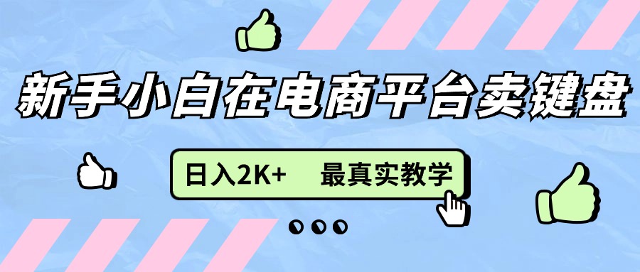 （11610期）新手小白在电商平台卖键盘，日入2K+最真实教学-云帆学社