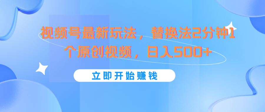 视频号最新玩法，替换法2分钟1个原创视频，日入500+-云帆学社