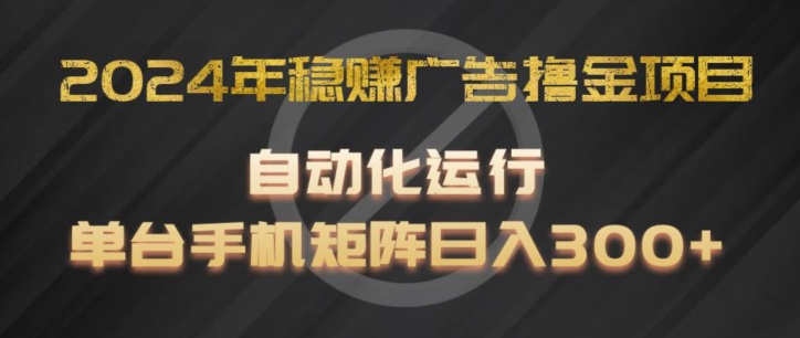 2024年稳赚广告撸金项目，全程自动化运行，单台手机就可以矩阵操作，日入300+-云帆学社