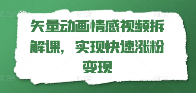 矢量动画情感视频拆解课，实现快速涨粉变现-云帆学社