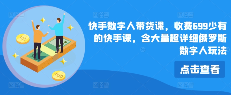 快手数字人带货课，收费699少有的快手课，含大量超详细俄罗斯数字人玩法-云帆学社