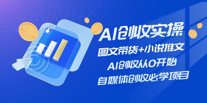 （11638期）AI创收实操—图文带货+小说推文，AI创收从0开始，自媒体创收必学项目-云帆学社