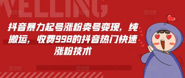 抖音暴力起号涨粉卖号变现，纯搬运，收费998的抖音热门快速涨粉技术-云帆学社