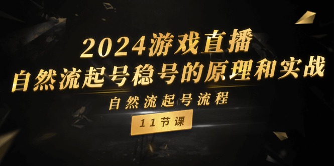 （11653期）2024游戏直播-自然流起号稳号的原理和实战，自然流起号流程（11节）-云帆学社