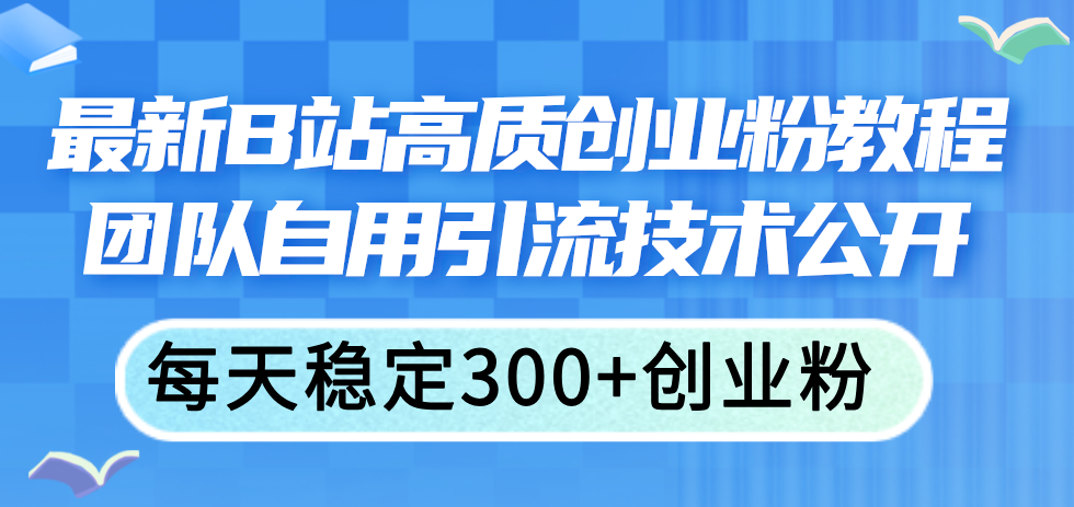 （11661期）最新B站高质创业粉教程，团队自用引流技术公开，每天稳定300+创业粉-云帆学社