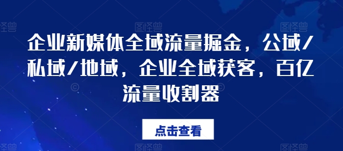 企业新媒体全域流量掘金，公域/私域/地域，企业全域获客，百亿流量收割器-云帆学社