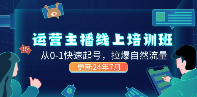 （11672期）2024运营 主播线上培训班，从0-1快速起号，拉爆自然流量 (更新24年7月)-云帆学社