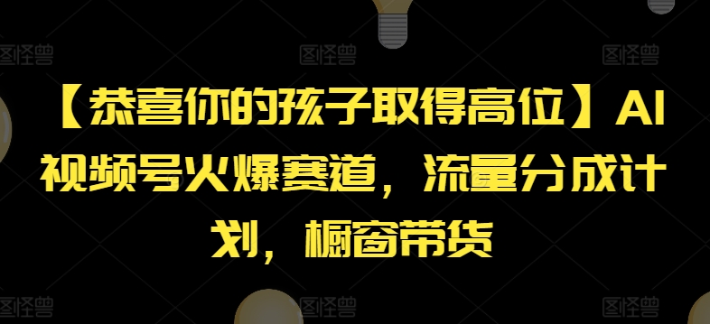 【恭喜你的孩子取得高位】AI视频号火爆赛道，流量分成计划，橱窗带货-云帆学社