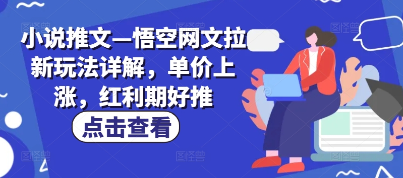 小说推文—悟空网文拉新玩法详解，单价上涨，红利期好推-云帆学社