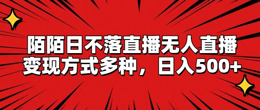 陌陌日不落直播无人直播，变现方式多种，日入500+-云帆学社